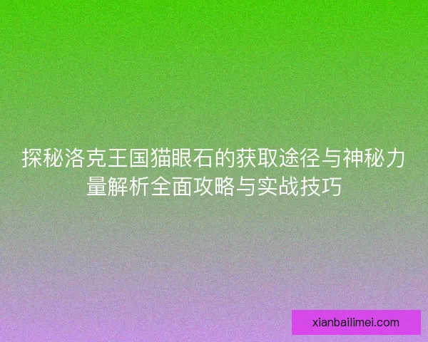 探秘洛克王国猫眼石的获取途径与神秘力量解析全面攻略与实战技巧